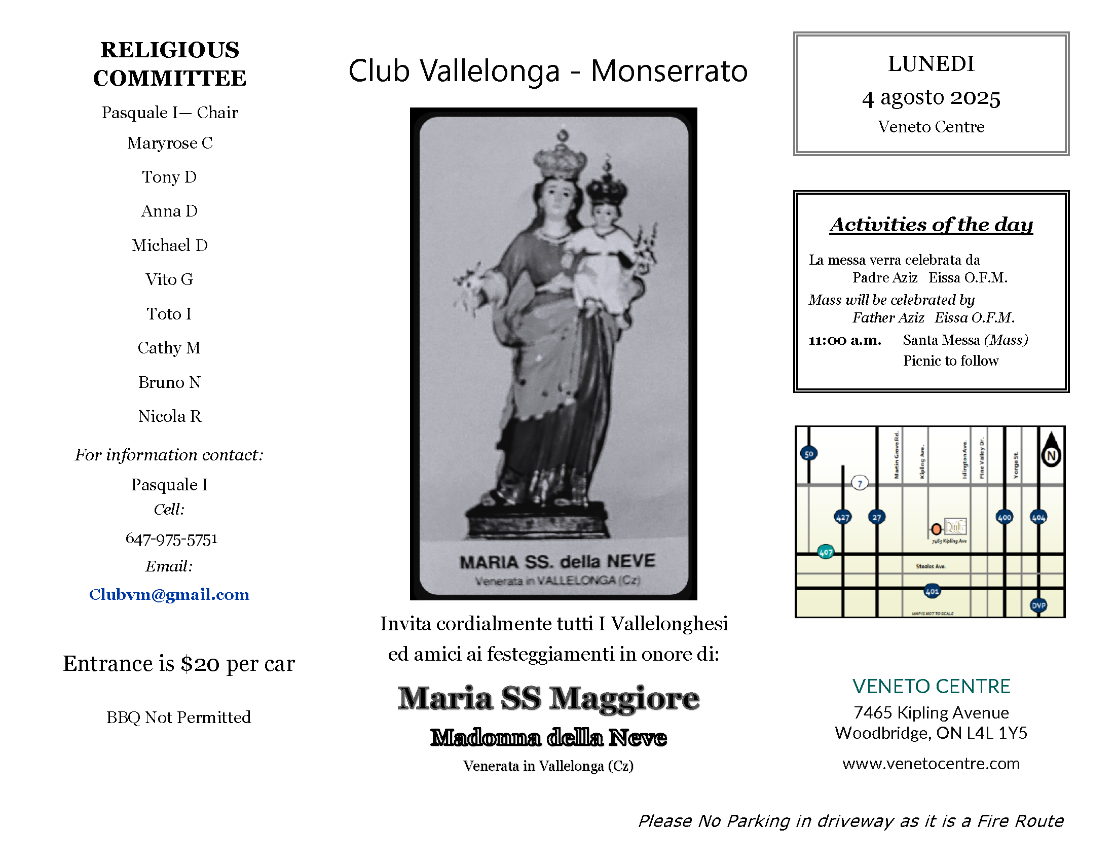 Festa in Honour of Maria SS. Maggiore – Madonna della Neve
Monday, August 4, 2025 | Veneto Centre

Club Vallelonga-Monserrato warmly invites all Vallelonghesi, family, and friends to join us in celebrating Maria SS. Maggiore – Madonna della Neve, just as she is venerated in Vallelonga (CZ). This day is dedicated to faith, community, and tradition, and we welcome you to join us in keeping these values alive.

📍 Location:
Veneto Centre
7465 Kipling Avenue, Woodbridge, ON L4L 1Y5
www.venetocentre.com

📅 Date:
Monday, August 4, 2025

⛪ Activities of the Day:

11:00 a.m. – Santa Messa (Mass) celebrated by Father Aziz Eissa, O.F.M.

Picnic to follow

🎟️ Entrance: $20 per car
🚫 Please Note: BBQs are not permitted. No parking in the driveway (Fire Route).

Let’s gather once more to honour our spiritual roots and enjoy a beautiful summer day together.

—
Hosted by Club Vallelonga-Monserrato
Visit us at www.clubvm.ca